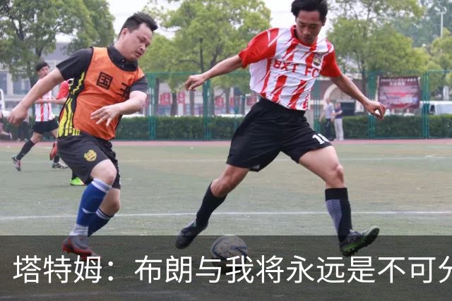 塔特姆：布朗与我将永远是不可分割的职业伙伴