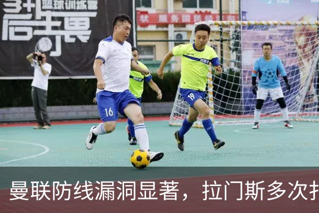 曼联防线漏洞显著，拉门斯多次扑救未能挽回颓势